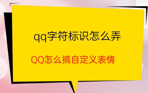 qq字符标识怎么弄 QQ怎么搞自定义表情？